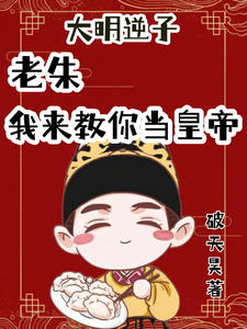 番外+结局大明逆子：老朱我来教你当皇帝朱标朱元璋（破天昊）剧情介绍_大明逆子：老朱我来教你当皇帝精彩试读