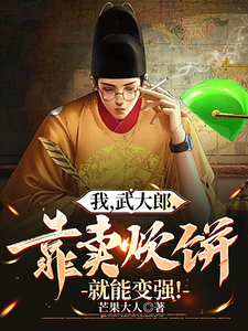 我，武大郎，靠卖炊饼就能变强！吴智小说梗概_（芒果大人）我，武大郎，靠卖炊饼就能变强！吴智全文阅读地址+免费试读章节