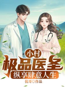 小村极品小医圣，纵享肆意人生曹二蛋殷婷小说梗概_（侃哥）小村极品小医圣，纵享肆意人生曹二蛋殷婷全文阅读地址+免费试读章节