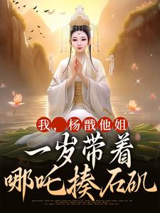 我，杨戬他姐，一岁带着哪吒揍石矶杨皎杨戬小说梗概_（zz希）我，杨戬他姐，一岁带着哪吒揍石矶杨皎杨戬全文阅读地址+免费试读章节