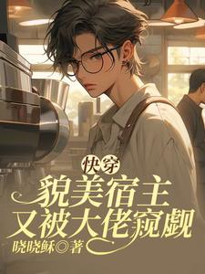 快穿：貌美宿主又被大佬窥觑凌元元韩麒番外+结局（晓晓稣）剧情介绍_快穿：貌美宿主又被大佬窥觑精彩试读
