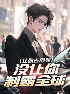 让你去创业，没让你制霸全球刘临吴灵儿小说梗概_（求你让我火一把）让你去创业，没让你制霸全球刘临吴灵儿全文阅读地址+免费试读章节