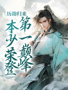 历劫归来，本少荣登第一巅峰林道玄林错小说梗概_（赵树下）历劫归来，本少荣登第一巅峰林道玄林错全文阅读地址+免费试读章节