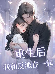 重生后我和反派在一起吴晨莉缇娅小说梗概_（崇明的安格玛巫王）重生后我和反派在一起吴晨莉缇娅全文阅读地址+免费试读章节