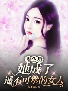 重生后，她成了摇不可攀的女人宋乔姜晓冉番外+结局（席文锦）剧情介绍_重生后，她成了摇不可攀的女人精彩试读