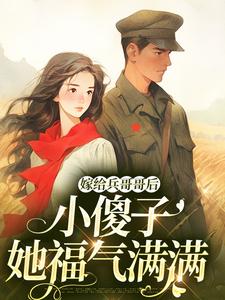 嫁给兵哥哥后，小傻子她福气满满宋锦犀陆裴小说梗概_（塞琉古）嫁给兵哥哥后，小傻子她福气满满宋锦犀陆裴全文阅读地址+免费试读章节