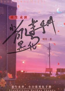 番外+结局重生末世，小白莲黑化手册白安韩星淼（明弈）剧情介绍_重生末世，小白莲黑化手册精彩试读