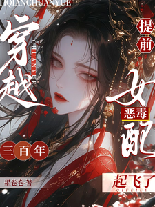 提前穿越三百年，恶毒女配起飞了凤妗小团子小说梗概_（墨卷卷）提前穿越三百年，恶毒女配起飞了凤妗小团子全文阅读地址+免费试读章节