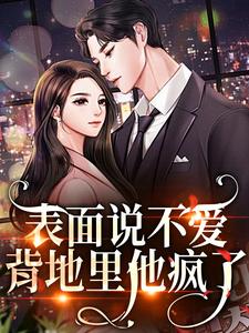 表面说不爱，背地里他疯了秦芷斯慎明番外+结局（凯西猫）剧情介绍_表面说不爱，背地里他疯了精彩试读