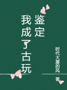 我成了古玩鉴定林雨老农番外+结局（时代大厦的风）剧情介绍_我成了古玩鉴定精彩试读
