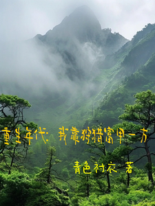 番外+结局重生年代：我靠狩猎富甲一方林子诺林子依（青色衬衣）剧情介绍_重生年代：我靠狩猎富甲一方精彩试读