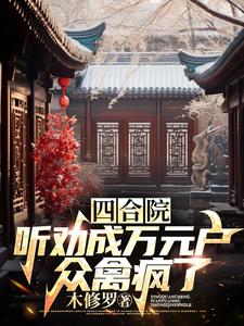 四合院：听劝成万元户，众禽疯了苏凡傻柱番外+结局（木修罗）剧情介绍_四合院：听劝成万元户，众禽疯了精彩试读