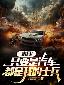末日：只要是汽车，都是我的士兵叶修叶修哥哥小说梗概_（百川汇）末日：只要是汽车，都是我的士兵叶修叶修哥哥全文阅读地址+免费试读章节