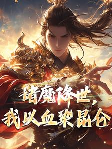 诸魔降世，我以血染昆仑紫微扬眉小说梗概_（爱吃鱿）诸魔降世，我以血染昆仑紫微扬眉全文阅读地址+免费试读章节