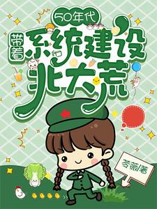 50年代：带着系统建设北大荒唐昭周芳番外+结局（苓薇）剧情介绍_50年代：带着系统建设北大荒精彩试读
