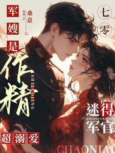 七零军嫂是作精，迷得军官超溺爱李慕云陶金辉小说梗概_（桑意）七零军嫂是作精，迷得军官超溺爱李慕云陶金辉全文阅读地址+免费试读章节