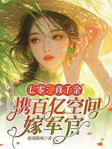七零：真千金携百亿空间嫁军官胡皖苏赵秀英小说梗概_（指墨随风）七零：真千金携百亿空间嫁军官胡皖苏赵秀英全文阅读地址+免费试读章节