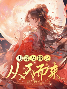 男尊女贵之从天而来林夕小说梗概_（床与被）男尊女贵之从天而来林夕全文阅读地址+免费试读章节
