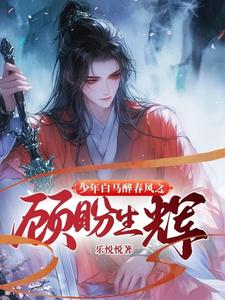 番外+结局少年白马醉春风之顾盼生辉百里东君司空长风（乐悦悦）剧情介绍_少年白马醉春风之顾盼生辉精彩试读