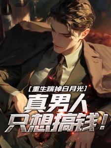 重生踹掉白月光，真男人只想搞钱！武阳胖子番外+结局（西瓜饿狼）剧情介绍_重生踹掉白月光，真男人只想搞钱！精彩试读