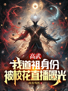 高武：我道祖身份被校花直播曝光张九阳叶凡小说梗概_（深夜残辉）高武：我道祖身份被校花直播曝光张九阳叶凡全文阅读地址+免费试读章节