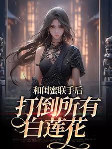 和闺蜜联手后，打倒所有白莲花苏糖穆景州番外+结局（吕宝宝）剧情介绍_和闺蜜联手后，打倒所有白莲花精彩试读
