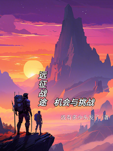 远征战途：机会与挑战贝索番外+结局（没有多少头发了）剧情介绍_远征战途：机会与挑战精彩试读