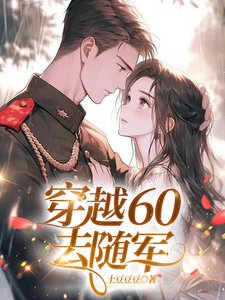 穿越60去随军孔岁岁张星尘番外+结局（土豆豆豆）剧情介绍_穿越60去随军精彩试读