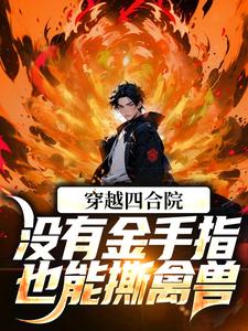 番外+结局穿越四合院：没有金手指也能撕禽兽孙万宇孙志辉（指尖月）剧情介绍_穿越四合院：没有金手指也能撕禽兽精彩试读