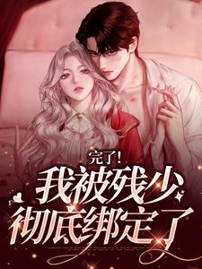 番外+结局完了！我被残少彻底绑定了姜念肖白（我叫鱼鱼姐姐）剧情介绍_完了！我被残少彻底绑定了精彩试读