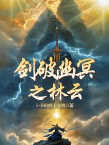 剑破幽冥之林云林云李浩番外+结局（小齐的村上文绪）剧情介绍_剑破幽冥之林云精彩试读
