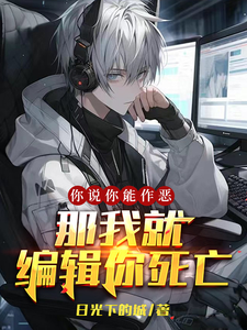 你说你能作恶？那我就编辑你死亡陆远林小东小说梗概_（日光下的城）你说你能作恶？那我就编辑你死亡陆远林小东全文阅读地址+免费试读章节