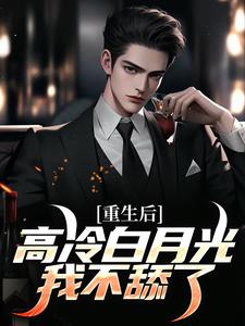 重生后，高冷白月光我不舔了程实虞白薇番外+结局（萧北冥）剧情介绍_重生后，高冷白月光我不舔了精彩试读