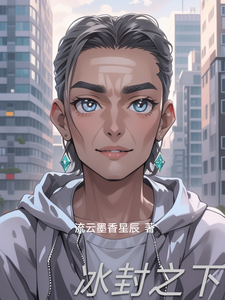 冰封之下O马克小说梗概_（流云墨香星辰）冰封之下O马克全文阅读地址+免费试读章节