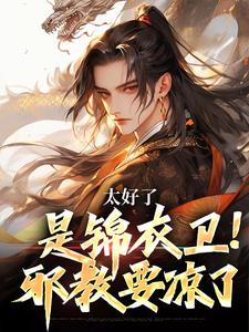 太好了，是锦衣卫！邪教要凉了林风李嫣然小说梗概_（大锅炖鹅）太好了，是锦衣卫！邪教要凉了林风李嫣然全文阅读地址+免费试读章节