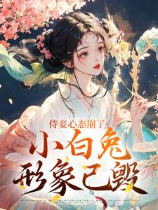 侍妾心态崩了，小白兔形象已毁齐姣段惟和小说梗概_（白藤椒）侍妾心态崩了，小白兔形象已毁齐姣段惟和全文阅读地址+免费试读章节