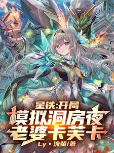 星铁：开局模拟洞房夜老婆卡芙卡洛辰系统小说梗概_（Ly丶流萤）星铁：开局模拟洞房夜老婆卡芙卡洛辰系统全文阅读地址+免费试读章节