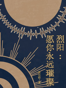烈阳：愿你永远璀璨顾泽林锐小说梗概_（蒋迟衍）烈阳：愿你永远璀璨顾泽林锐全文阅读地址+免费试读章节