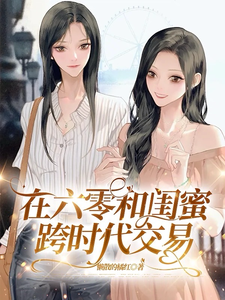 在六零和闺蜜跨时代交易莫婵肖芝番外+结局（懒散的橘红）剧情介绍_在六零和闺蜜跨时代交易精彩试读