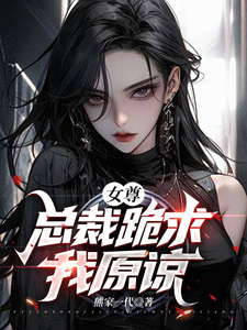 番外+结局【女尊】总裁跪求我原谅苏浔沈珞楚（熊家一代）剧情介绍_【女尊】总裁跪求我原谅精彩试读