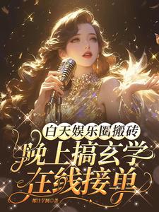 白天娱乐圈搬砖，晚上搞玄学在线接单温梨叶清瑶番外+结局（椰汁芋圆）剧情介绍_白天娱乐圈搬砖，晚上搞玄学在线接单精彩试读