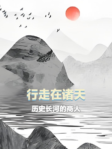行走在诸天历史长河上的商人李临渊陈朵番外+结局（猫王镇天下）剧情介绍_行走在诸天历史长河上的商人精彩试读