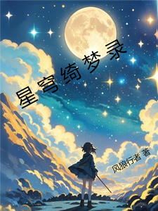 星穹绮梦录星野守绫音小说梗概_（风狼行者）星穹绮梦录星野守绫音全文阅读地址+免费试读章节