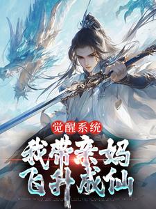 觉醒系统，我带亲妈飞升成仙姜逍遥李晓云小说梗概_（若为李白）觉醒系统，我带亲妈飞升成仙姜逍遥李晓云全文阅读地址+免费试读章节