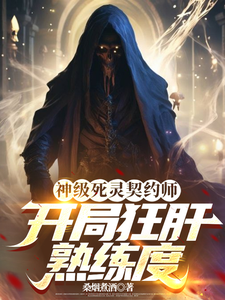 神级死灵契约师，开局狂肝熟练度周楚陈博番外+结局（桑烟煮酒）剧情介绍_神级死灵契约师，开局狂肝熟练度精彩试读