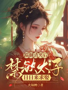 踹翻渣男后，禁欲太子日日来求娶乔玥谢宴辞小说梗概_（火锦鲤）踹翻渣男后，禁欲太子日日来求娶乔玥谢宴辞全文阅读地址+免费试读章节