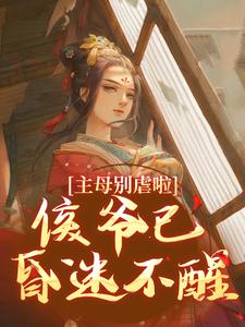 番外+结局主母别虐啦！侯爷已昏迷不醒唐惠谢临（诶露）剧情介绍_主母别虐啦！侯爷已昏迷不醒精彩试读