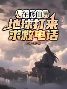 番外+结局人在修仙界，地球打来求救电话陆川陈中（六界九域）剧情介绍_人在修仙界，地球打来求救电话精彩试读