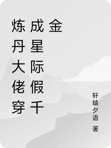 炼丹大佬穿成星际假千金叶一一大师姐番外+结局（轩辕夕语）剧情介绍_炼丹大佬穿成星际假千金精彩试读