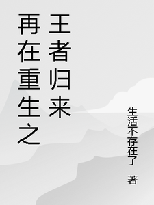 再在重生之王者归来林宇苏瑶小说梗概_（生活不存在了）再在重生之王者归来林宇苏瑶全文阅读地址+免费试读章节